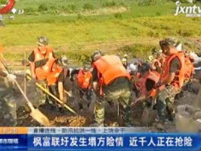 【直播连线·防汛抗洪一线】上饶余干：枫富联圩发生塌方险情 近千人正在抢险