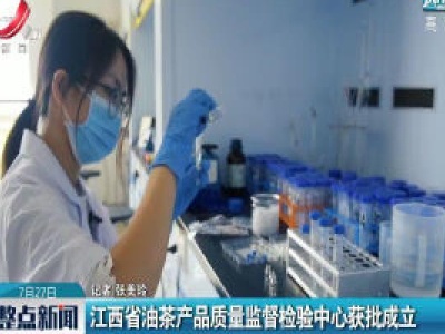 江西省油茶产品质量监督检验中心获批成立