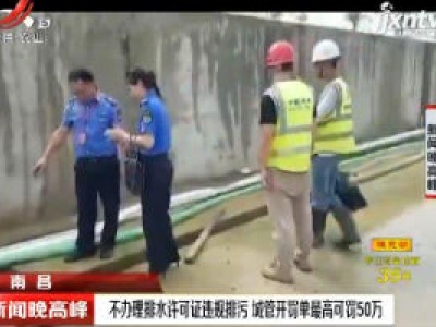 南昌：不办理排水许可证违规排污 城管开罚单最高可罚50万