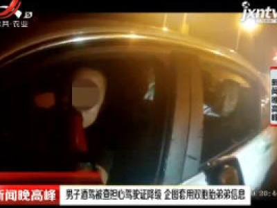 丰城：男子酒驾被查担心驾驶证降级 企图套用双胞胎弟弟信息