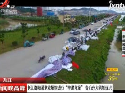 九江：长江鄱阳湖多处堤坝进行“单退圩堤”各方齐力筑坝抗洪