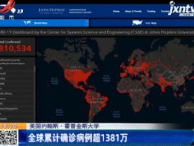 美国约翰斯·霍普金斯大学：全球累计确诊病例超1381万