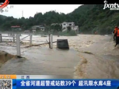 江西：全省河道超警戒站数39个 超汛限水库4座