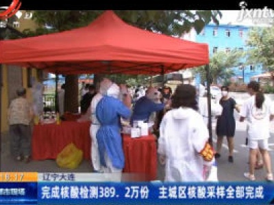 辽宁大连：完成核酸检测389.2万份 主城区核酸采样全部完成
