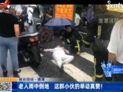 【救在现场】鹰潭：老人雨中倒地 这群小伙的举动真赞！