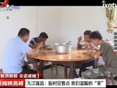 【抗洪抢险 众志成城】九江瑞昌：临时安置点 我们温馨的“家”