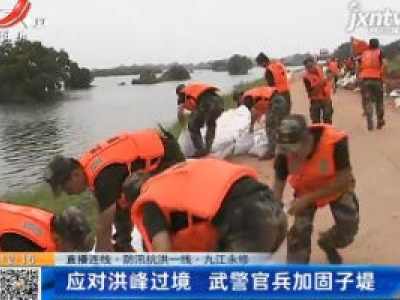 【直播连线·防汛抗洪一线】九江永修：应对洪峰过境  武警官兵加固子堤