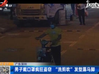 广东深圳：男子戴口罩疯狂盗窃 “洗剪吹”发型露马脚
