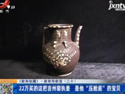 【《家有收藏》·家有传家宝（二十）】22万买的这把吉州窑执壶 是他“压舱底”的宝贝