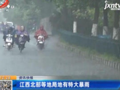 江西北部等地局地有特大暴雨