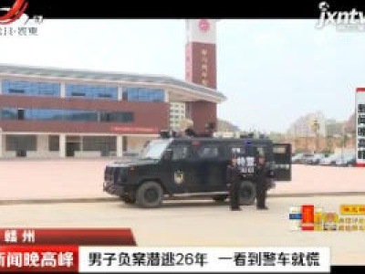 赣州：男子负案潜逃26年 一看到警车就慌