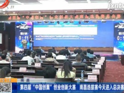 南昌：第四届”中国创翼”创业创新大赛 南昌选拔赛7月28日进入总决赛