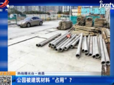 【热线曝光台】南昌：公园被建筑材料“占用”？