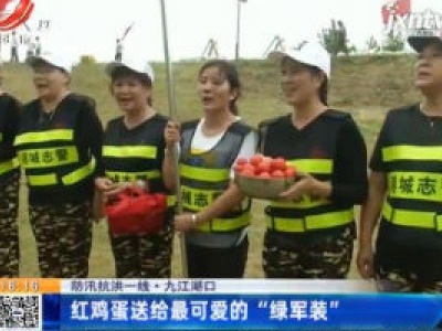 【防汛抗洪一线】九江湖口：红鸡蛋送给最可爱的“绿军装”