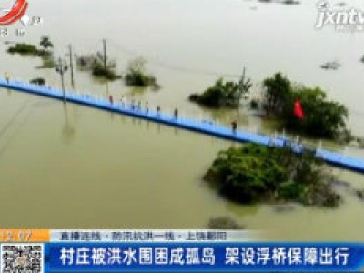 【直播连线·防汛抗洪一线】上饶鄱阳：村庄被洪水围困成孤岛 架设浮桥保障出行