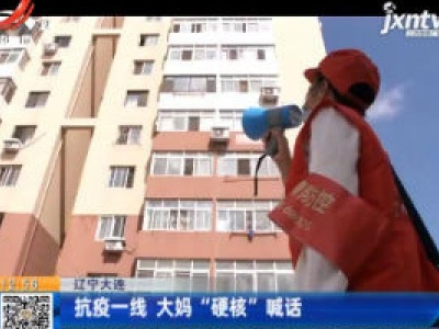 辽宁大连：抗疫一线 大妈“硬核”喊话