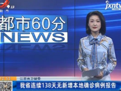 江西省卫健委：我省连续138天无新增本地确诊病例报告