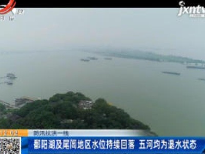 【防汛抗洪一线】鄱阳湖及尾闾地区水位持续回落 五河均为退水状态