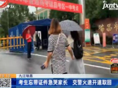 九江瑞昌：考生忘带证件急哭家长 交警火速开道取回