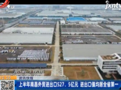 上半年南昌外贸进出口527.5亿元 进出口值均居全省第一