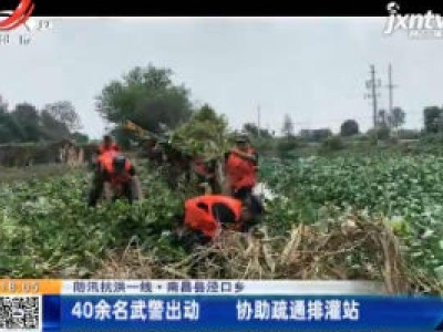 【防汛抗洪一线】南昌县泾口乡：40余名武警出动 协助疏通排灌站
