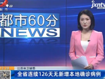江西省卫健委：全省连续126天无新增本地确诊病例