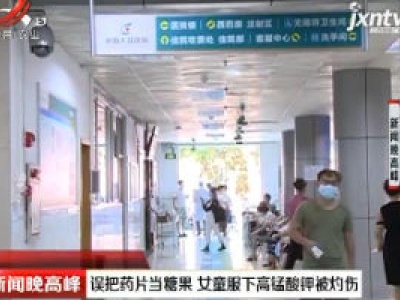 广东：误把药片当糖果 女童服下高锰酸钾被灼伤