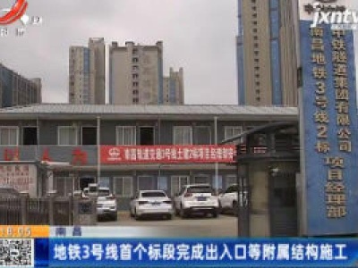 南昌：地铁3号线首个标段完成出入口等附属结构施工