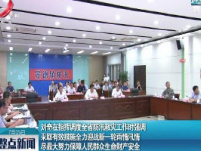 刘奇在指挥调度江西省防汛救灾工作时强调 采取有效措施全力迎战新一轮雨情汛情 尽最大努力保障人民群众生命财产安全