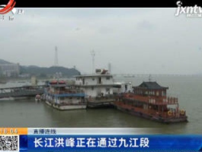 【直播连线】长江洪峰正在通过九江段