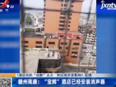 【《酒店风机“动静”太大 附近居民受影响》反馈】赣州南康：“宝辉”酒店已经安装消声器