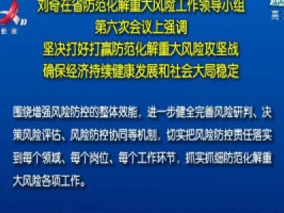 刘奇在省防范化解重大风险工作领导小组第六次会议上强调 坚决打好打赢防范化解重大风险攻坚战  确保经济持续健康发展和社会大局稳定