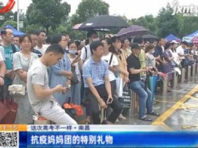 【这次高考不一样】南昌：抗疫妈妈团的特别礼物