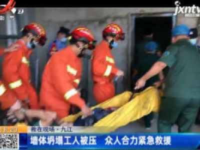 【救在现场】九江：墙体坍塌工人被压 众人合力紧急救援