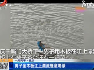 【一周网事】重庆：男子坐木板江上漂流惬意喝茶