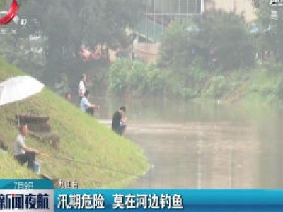九江：汛期危险 莫在河边钓鱼