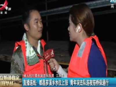 直播连线：都昌芗溪乡水位上涨 青年突击队连夜搭桥保通行