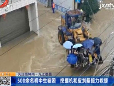 【关注强降雨】九江都昌：500余名初中生被困 挖掘机和皮划艇接力救援