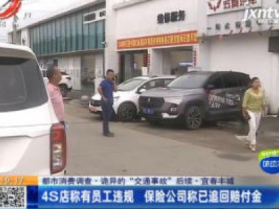 【都市消费调查·诡异的“交通事故” 后续】宜春丰城：4S店称有员工违规 保险公司称已追回赔付金