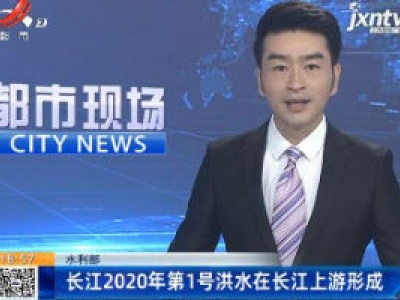 水利部：江2020年第1号洪水在长江上游形成