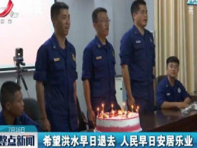 【行动起来 防汛抗洪】上饶：抗洪一线的生日快乐歌