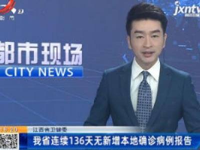 江西省卫健委：我省连续136天无新增本地确诊病例报告