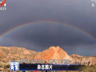 甘肃张掖雨后出现巨大的彩虹 横跨地质公园的上空