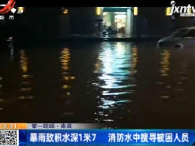 【第一现场】南昌：暴雨致积水深1米7 消防水中搜寻被困人员