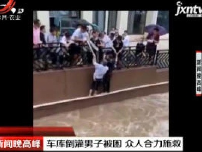 湖北宜昌：车库倒灌男子被困 众人合力施救