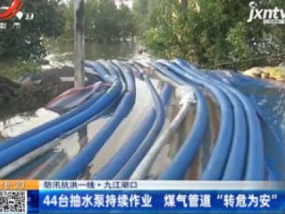 【防汛抗洪一线】九江湖口：44台抽水泵持续作业 煤气管道“转危为安”