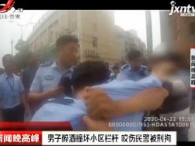 安徽：男子醉酒撞坏小区栏杆 咬伤民警被刑拘