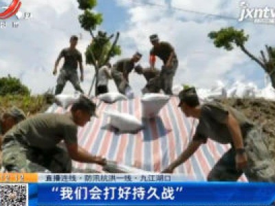 【直播连线·防汛抗洪一线】九江湖口：“我们会打好持久战”