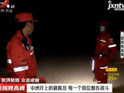 【抗洪抢险 众志成城】中洲圩上的调度员 每一个岗位都在战斗