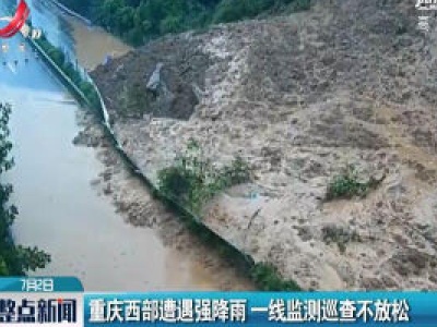 重庆西部遭遇强降雨一线监测巡查不放松